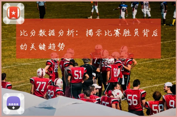 比分数据分析：揭示比赛胜负背后的关键趋势