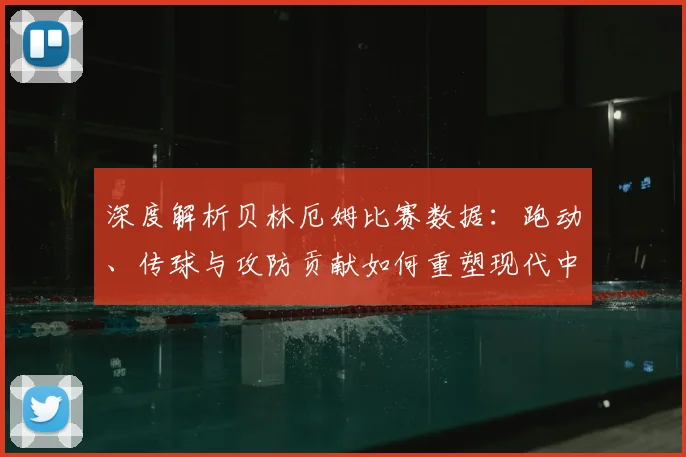 深度解析贝林厄姆比赛数据：跑动、传球与攻防贡献如何重塑现代中场标准