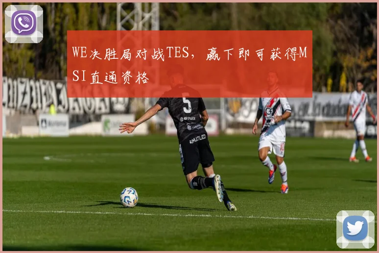 WE决胜局对战TES，赢下即可获得MSI直通资格