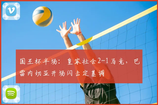国王杯半场：皇家社会2-1马竞，巴雷内切亚开场闪击定基调