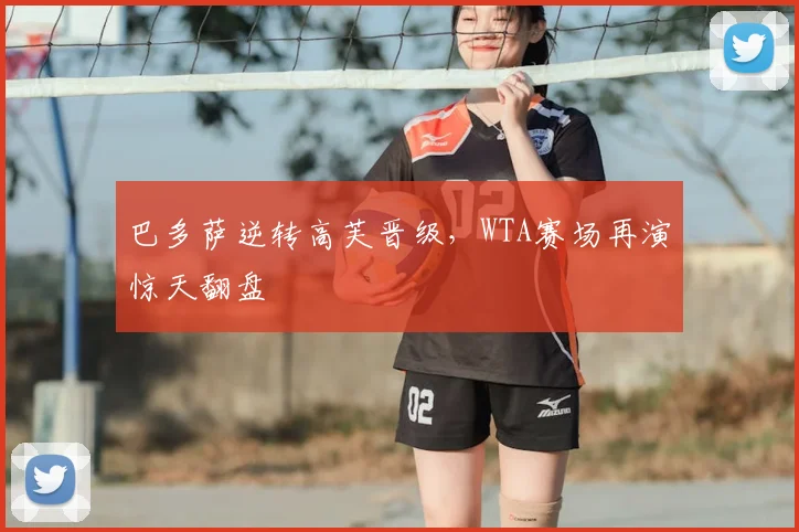 巴多萨逆转高芙晋级,WTA赛场再演惊天翻盘