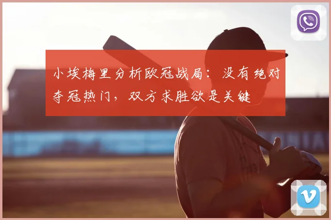 小埃梅里分析欧冠战局：没有绝对夺冠热门，双方求胜欲是关键