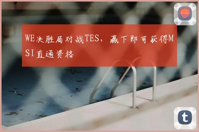WE决胜局对战TES，赢下即可获得MSI直通资格
