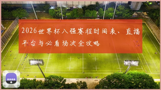 2026世界杯八强赛程时间表、直播平台与必看场次全攻略