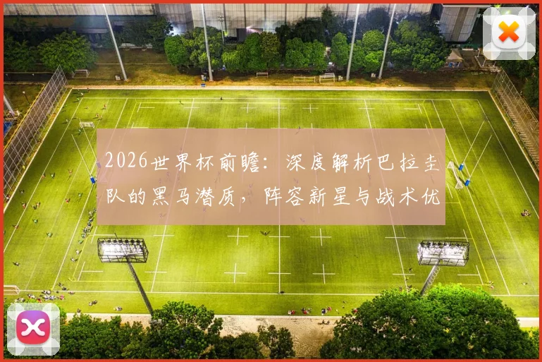 2026世界杯前瞻：深度解析巴拉圭队的黑马潜质，阵容新星与战术优势全览