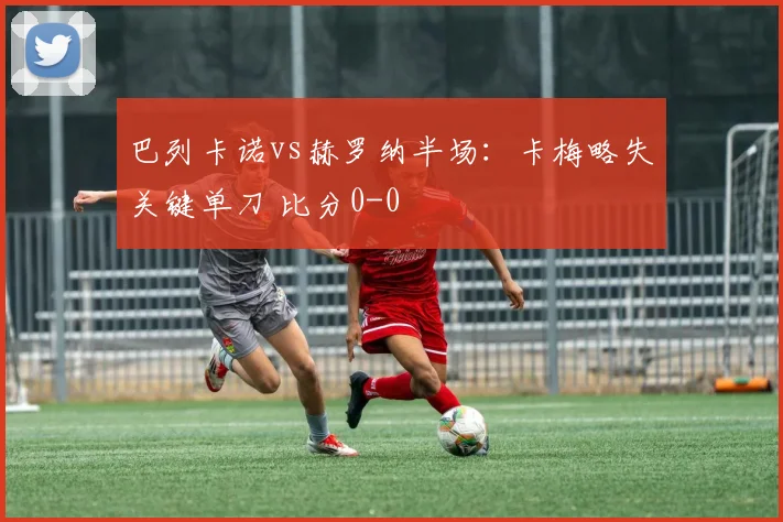 巴列卡诺vs赫罗纳半场：卡梅略失关键单刀 比分0-0