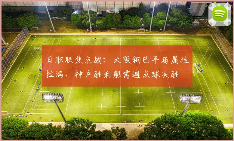 日职联焦点战：大阪钢巴平局属性拉满，神户胜利船需避点球决胜
