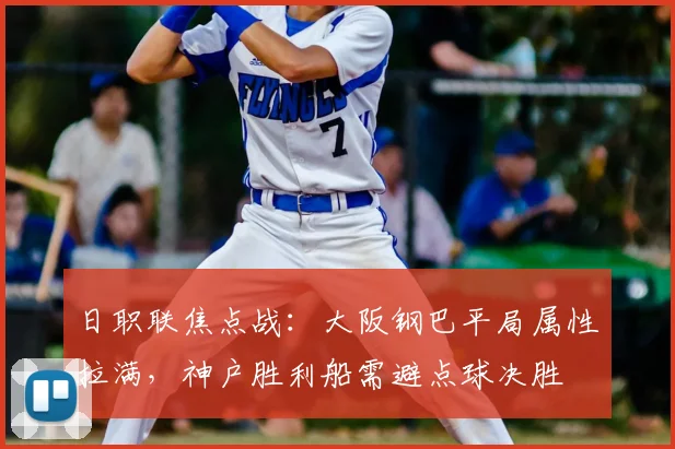 日职联焦点战：大阪钢巴平局属性拉满，神户胜利船需避点球决胜