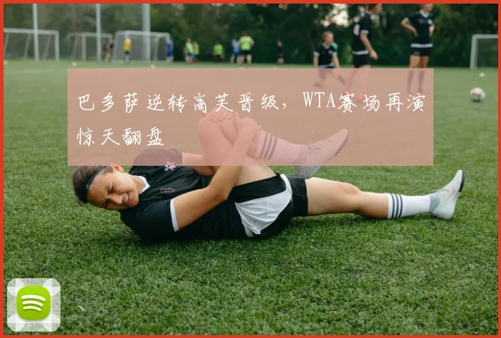 巴多萨逆转高芙晋级，WTA赛场再演惊天翻盘
