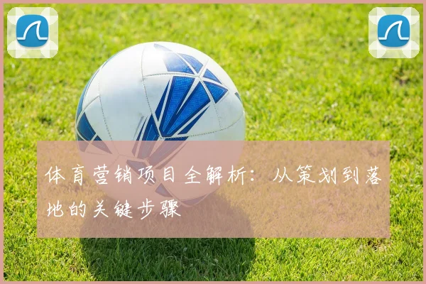 体育营销项目全解析：从策划到落地的关键步骤