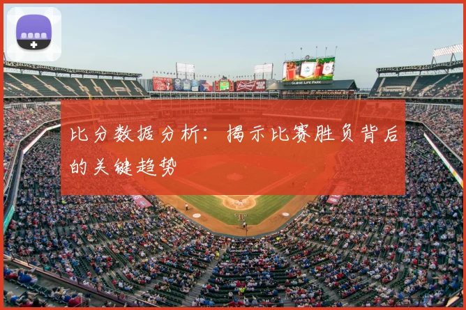 比分数据分析:揭示比赛胜负背后的关键趋势