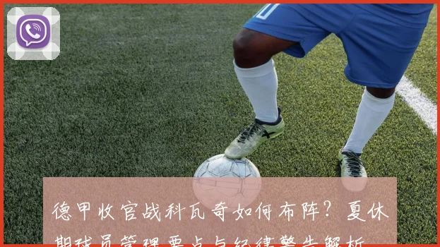 德甲收官战科瓦奇如何布阵?夏休期球员管理要点与纪律警告解析