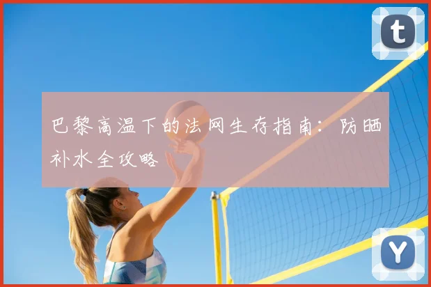 巴黎高温下的法网生存指南：防晒补水全攻略